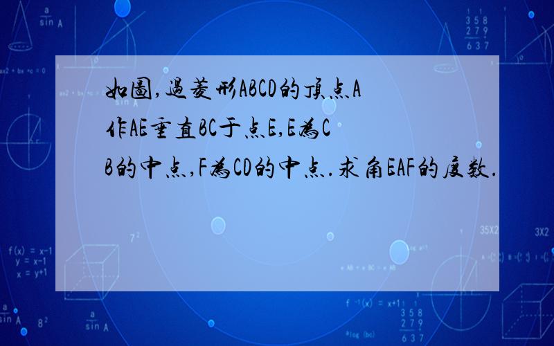 如图,过菱形ABCD的顶点A作AE垂直BC于点E,E为CB的中点,F为CD的中点.求角EAF的度数.