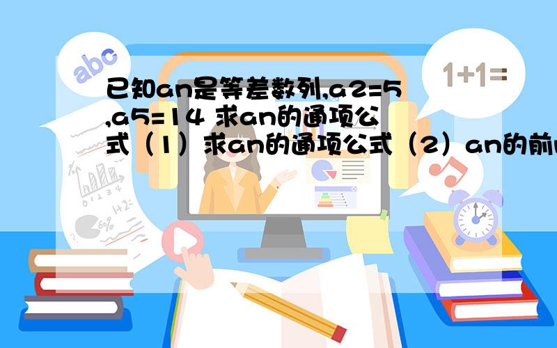 已知an是等差数列,a2=5,a5=14 求an的通项公式（1）求an的通项公式（2）an的前n项和Sn=155,求n的值