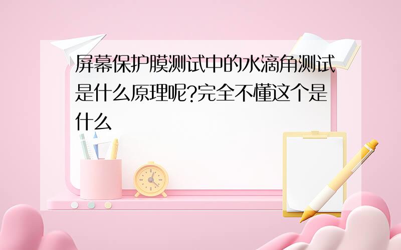 屏幕保护膜测试中的水滴角测试是什么原理呢?完全不懂这个是什么