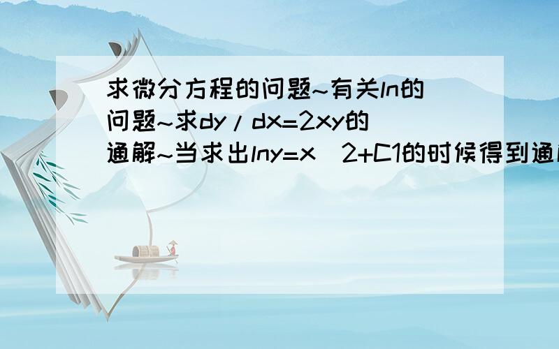 求微分方程的问题~有关ln的问题~求dy/dx=2xy的通解~当求出lny=x^2+C1的时候得到通解是：y=Ce^(x^2)为什么通解是这个呢?怎么得到最后的通解呢?C是什么?ln那个又是怎么化的呢?