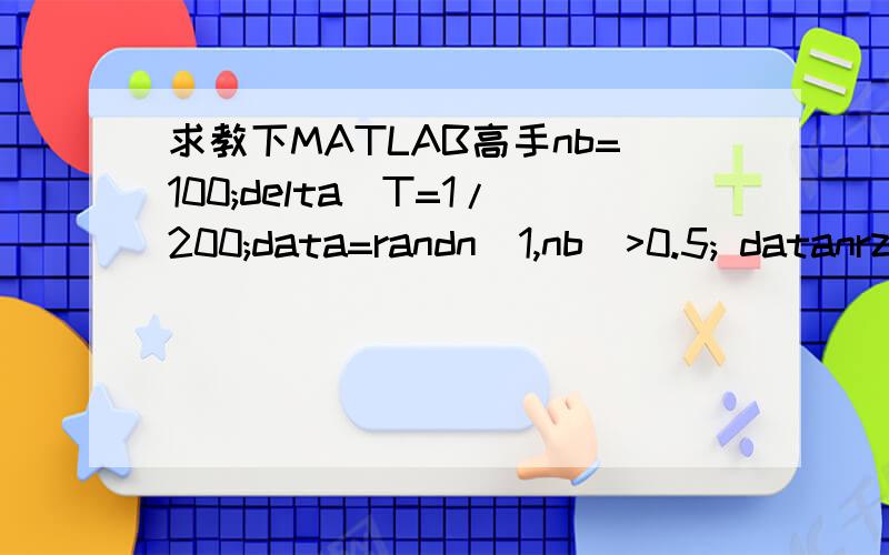 求教下MATLAB高手nb=100;delta_T=1/200;data=randn(1,nb)>0.5; datanrz=data.*2-1; data1=zeros(1,nb/delta_T); for q=1:nbdata1((q-1)/delta_T+1:q/delta_T)=datanrz(q); end 