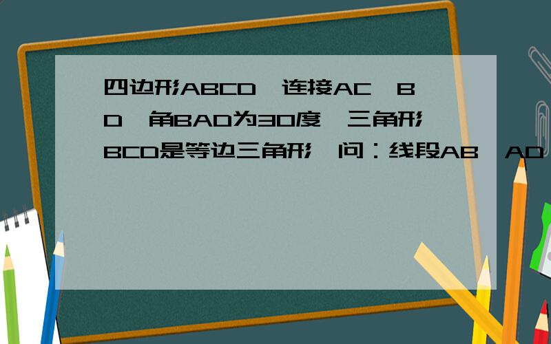 四边形ABCD,连接AC,BD,角BAD为30度,三角形BCD是等边三角形,问：线段AB,AD,AC能否构成直角三角形,证明