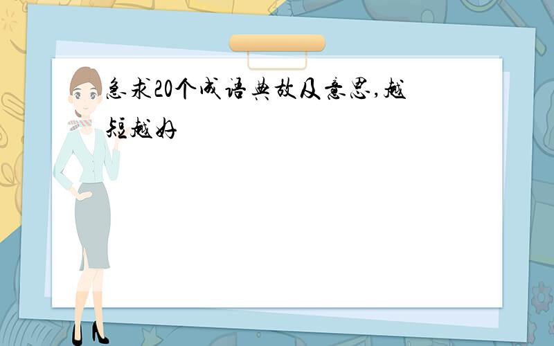 急求20个成语典故及意思,越短越好