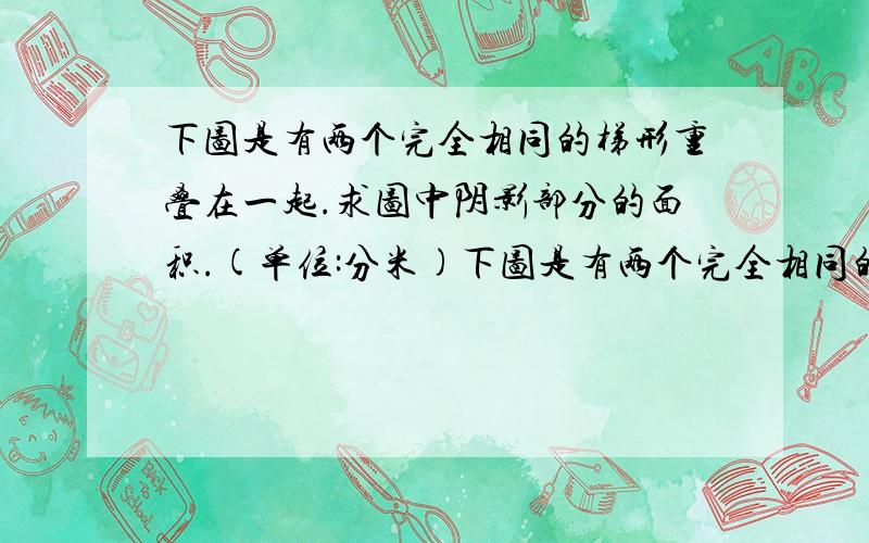 下图是有两个完全相同的梯形重叠在一起.求图中阴影部分的面积.(单位:分米)下图是有两个完全相同的梯形重叠在一起.求图中阴影部分的面积.(单位:分米)