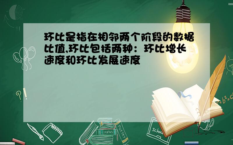 环比是指在相邻两个阶段的数据比值,环比包括两种：环比增长速度和环比发展速度