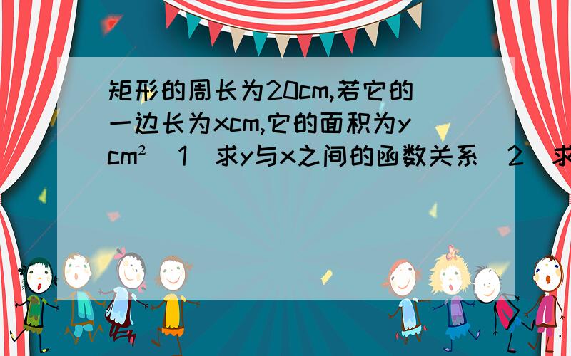 矩形的周长为20cm,若它的一边长为xcm,它的面积为ycm²(1)求y与x之间的函数关系(2)求当x为何值时,矩形面积最大?最大面积为多少?（要求完整的过程）