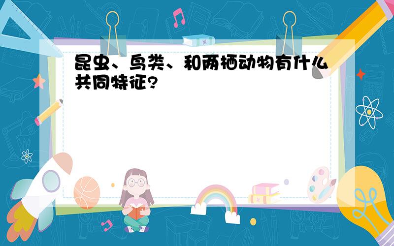 昆虫、鸟类、和两栖动物有什么共同特征?