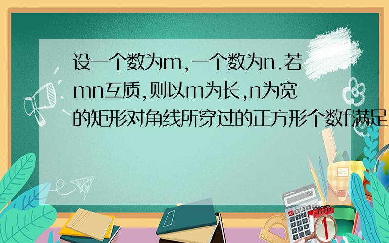 设一个数为m,一个数为n.若mn互质,则以m为长,n为宽的矩形对角线所穿过的正方形个数f满足：f=m+n-1.问：