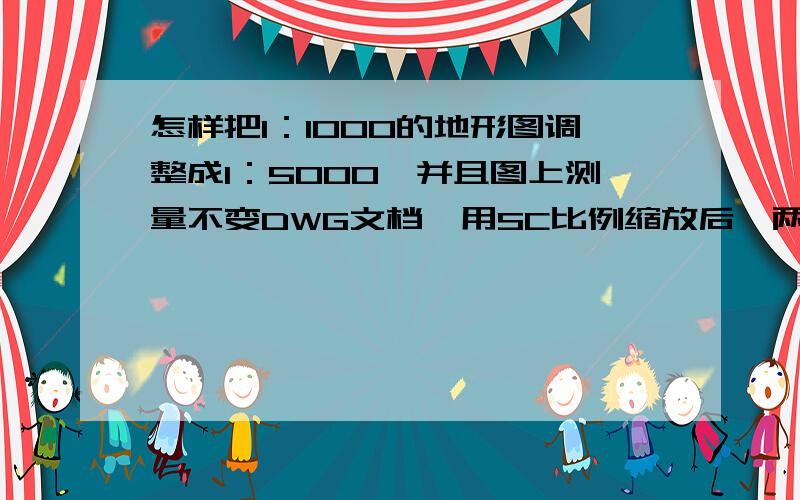 怎样把1：1000的地形图调整成1：5000,并且图上测量不变DWG文档,用SC比例缩放后,两点的长度、距离、角度、坐标点测量值不变