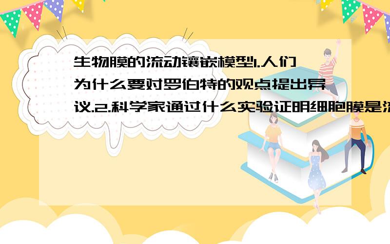 生物膜的流动镶嵌模型1.人们为什么要对罗伯特的观点提出异议.2.科学家通过什么实验证明细胞膜是流动的?3.细胞膜上与细胞识别,免疫反应,信息传递和血型决定有着密切关系的化学物质是 A