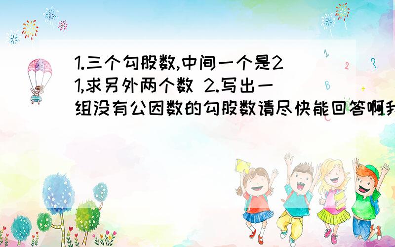 1.三个勾股数,中间一个是21,求另外两个数 2.写出一组没有公因数的勾股数请尽快能回答啊我啊 还有第一小题可不可以再写的具体些啊 最好写一下是在怎么算出来的最好能写一下 您的思考过