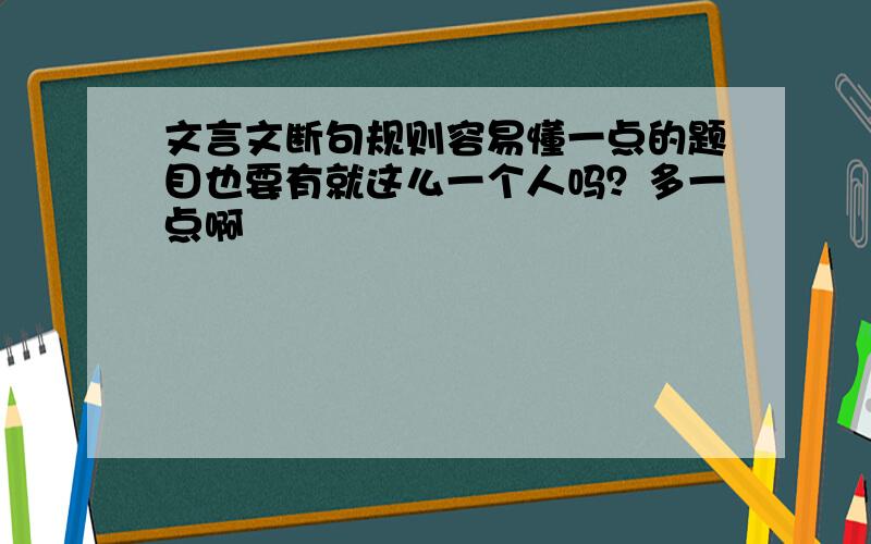 文言文断句规则容易懂一点的题目也要有就这么一个人吗？多一点啊