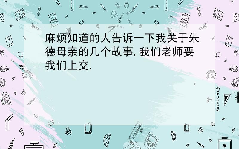 麻烦知道的人告诉一下我关于朱德母亲的几个故事,我们老师要我们上交.