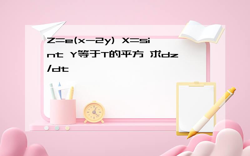 Z=e(x-2y) X=sint Y等于T的平方 求dz/dt