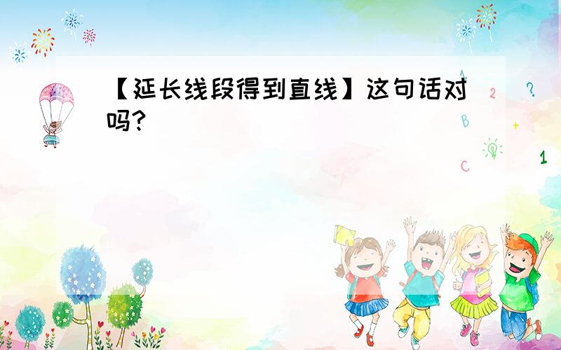 【延长线段得到直线】这句话对吗?