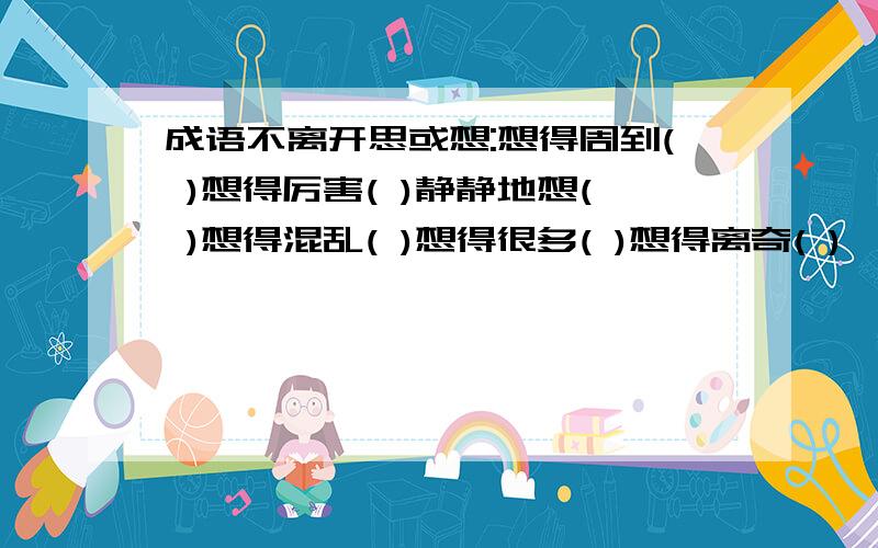 成语不离开思或想:想得周到( )想得厉害( )静静地想( )想得混乱( )想得很多( )想得离奇( )