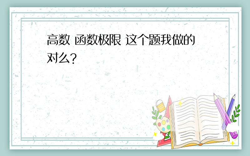 高数 函数极限 这个题我做的对么?