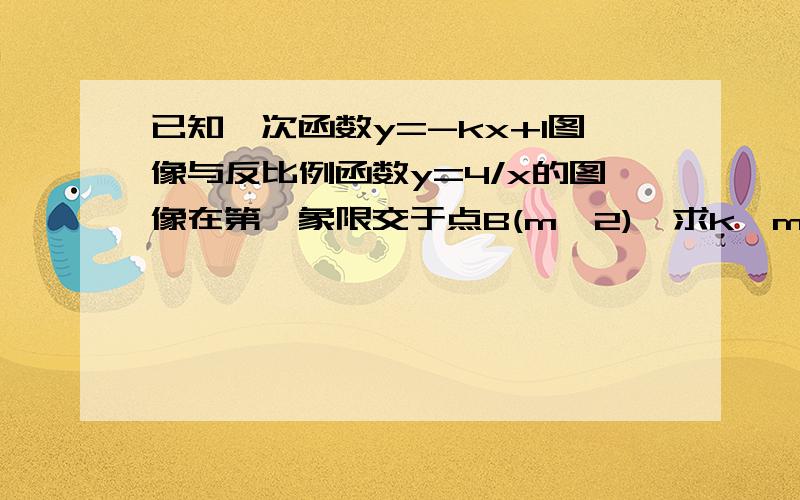 已知一次函数y=-kx+1图像与反比例函数y=4/x的图像在第一象限交于点B(m,2),求k,m的值