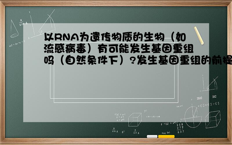 以RNA为遗传物质的生物（如流感病毒）有可能发生基因重组吗（自然条件下）?发生基因重组的前提是什么?