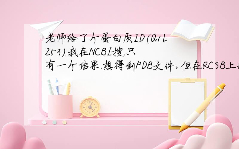 老师给了个蛋白质ID（Q1LZ53）.我在NCBI搜.只有一个结果.想得到PDB文件,但在RCSB上却搜到4个结果.我该选择哪一个?