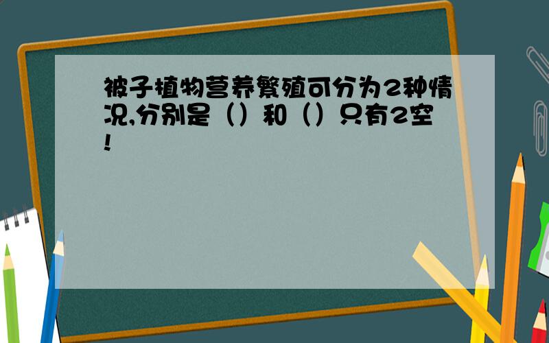 被子植物营养繁殖可分为2种情况,分别是（）和（）只有2空!