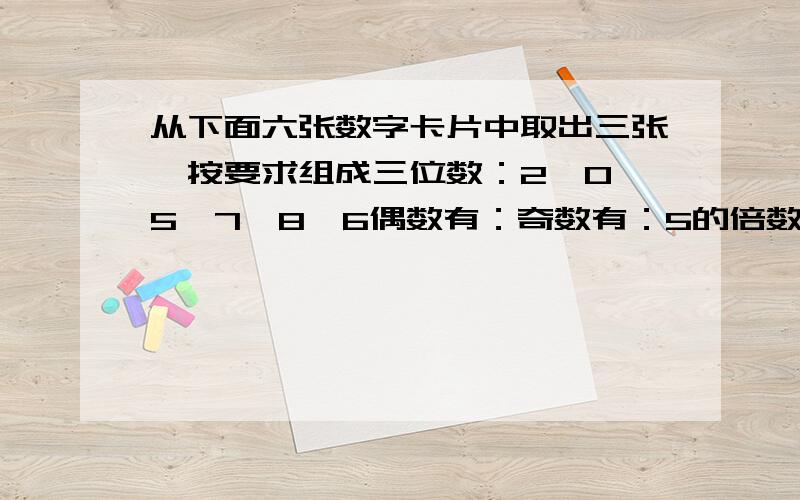 从下面六张数字卡片中取出三张,按要求组成三位数：2,0,5,7,8,6偶数有：奇数有：5的倍数有：2的倍数有：3的倍数有：既是2的倍数又是5的倍数有：既是3的倍数又是5的倍数有：