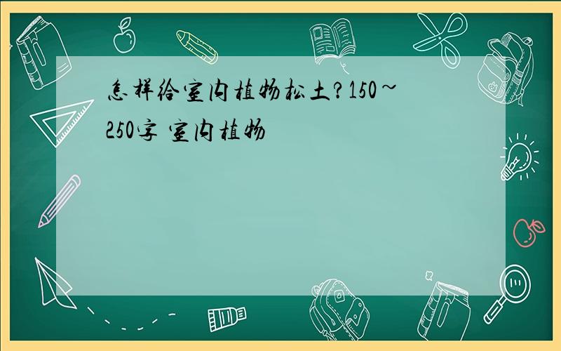 怎样给室内植物松土?150~250字 室内植物