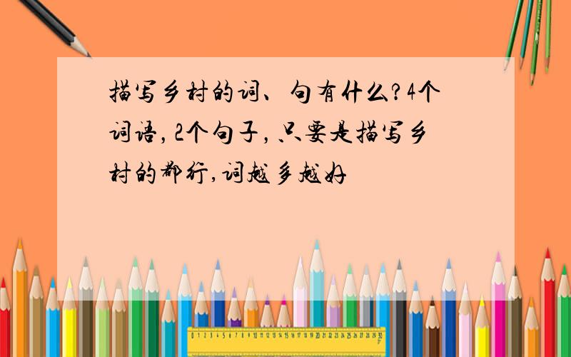 描写乡村的词、句有什么?4个词语，2个句子，只要是描写乡村的都行,词越多越好