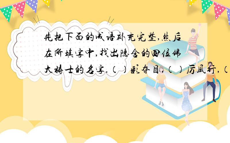 先把下面的成语补充完整,然后在所填字中,找出隐含的四位伟大将士的名字.（）彩夺目,（）厉风行,（）往开来,（）高望重,（）将仇报,（）手起家,（）灯结彩,（）粱美梦,（）芒毕露,（）