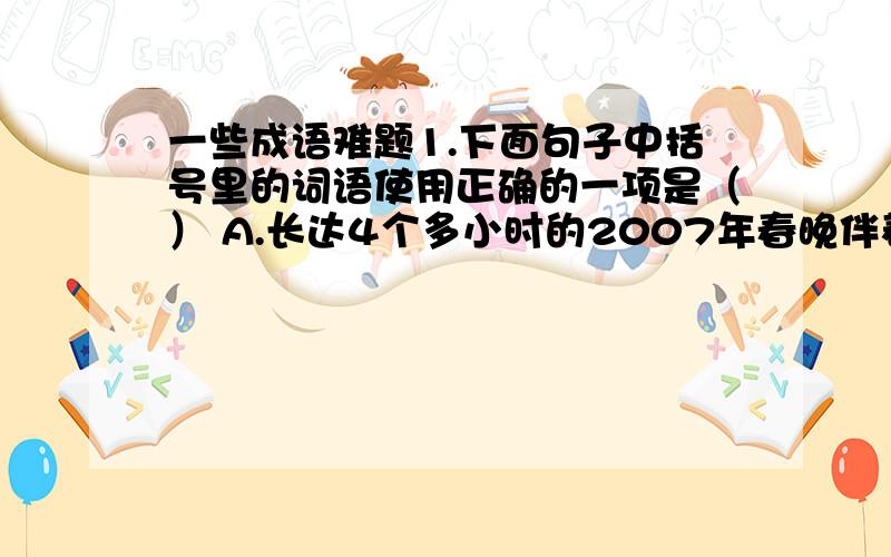 一些成语难题1.下面句子中括号里的词语使用正确的一项是（） A.长达4个多小时的2007年春晚伴着新春的钟声和人们的祝福（销声匿迹）了.B.古今中外,许多名人先哲用他们（讳莫如深） C.神