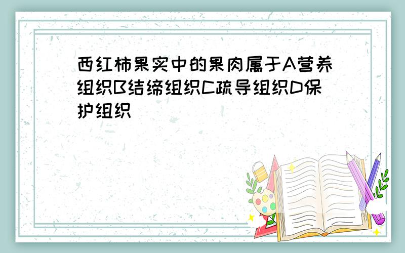 西红柿果实中的果肉属于A营养组织B结缔组织C疏导组织D保护组织