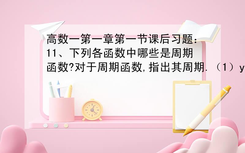 高数一第一章第一节课后习题：11、下列各函数中哪些是周期函数?对于周期函数,指出其周期.（1）y=cos(x-2);（2）y=cos4s;（3）y=1+sin（3.1415926……x);（4）y=xcosx;（5）y=sin^2x(这个