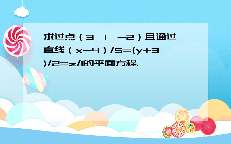 求过点（3,1,-2）且通过直线（x-4）/5=(y+3)/2=z/1的平面方程.