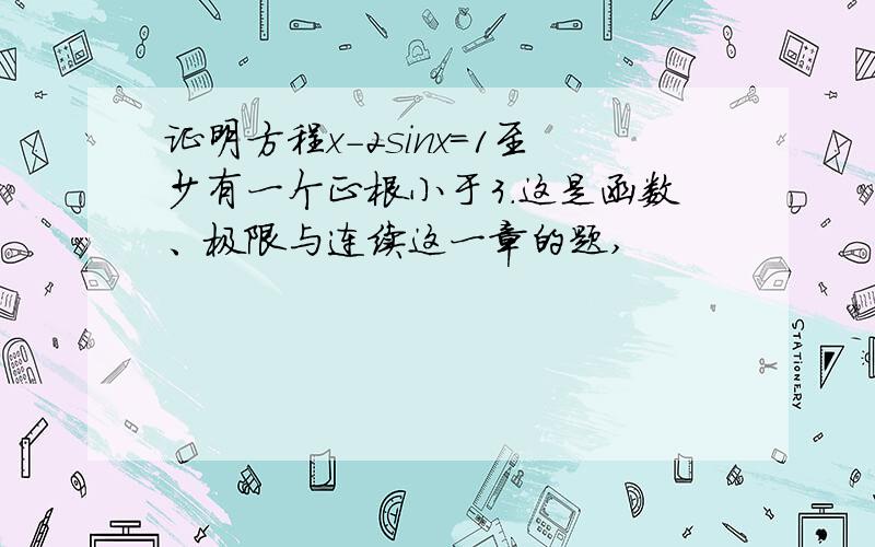 证明方程x-2sinx=1至少有一个正根小于3.这是函数、极限与连续这一章的题,