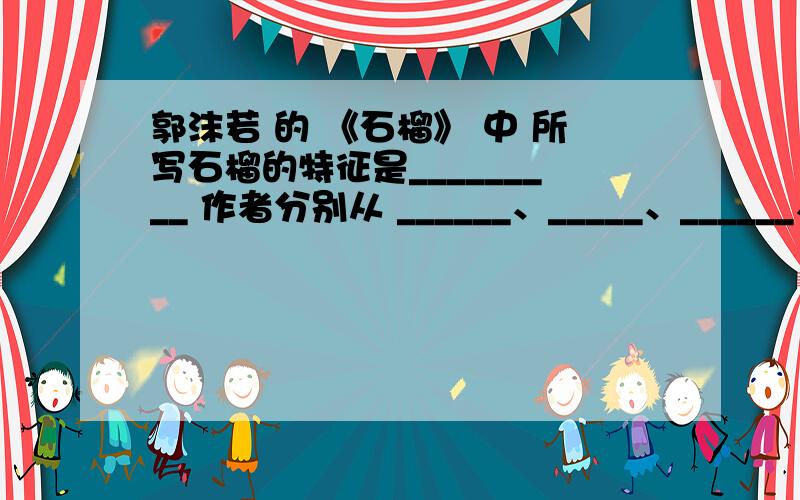 郭沫若 的 《石榴》 中 所写石榴的特征是_________ 作者分别从 ______、_____、______、方面 来描写的