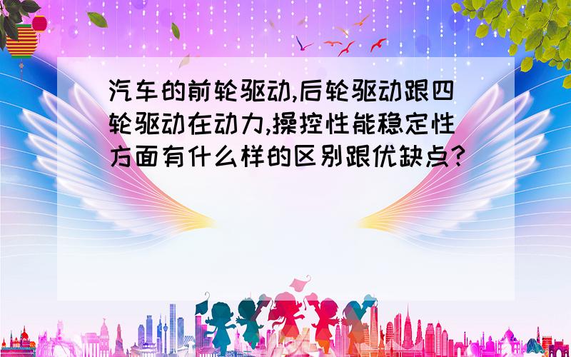 汽车的前轮驱动,后轮驱动跟四轮驱动在动力,操控性能稳定性方面有什么样的区别跟优缺点?