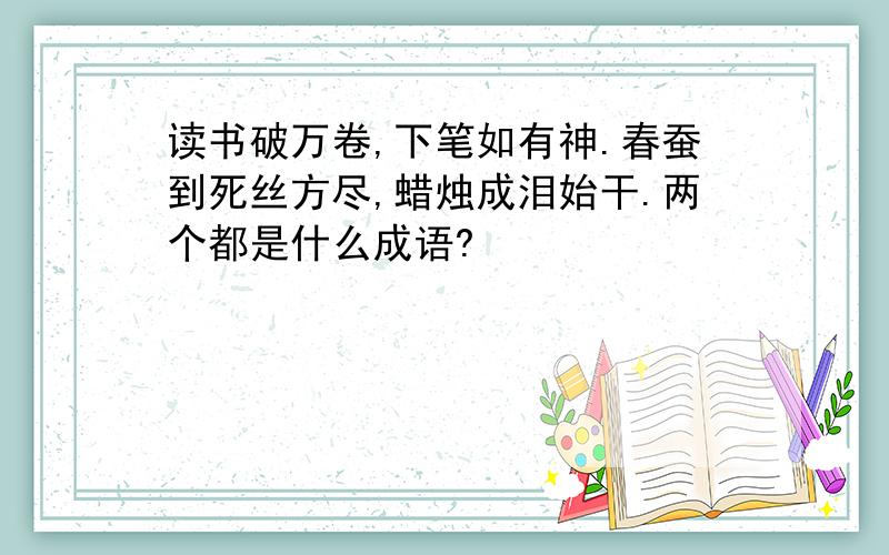 读书破万卷,下笔如有神.春蚕到死丝方尽,蜡烛成泪始干.两个都是什么成语?