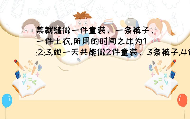 某裁缝做一件童装、一条裤子、一件上衣,所用的时间之比为1:2:3,她一天共能做2件童装、3条裤子,4件上衣.那么他做2件上衣、10条裤子、14件童装,需要多少天?