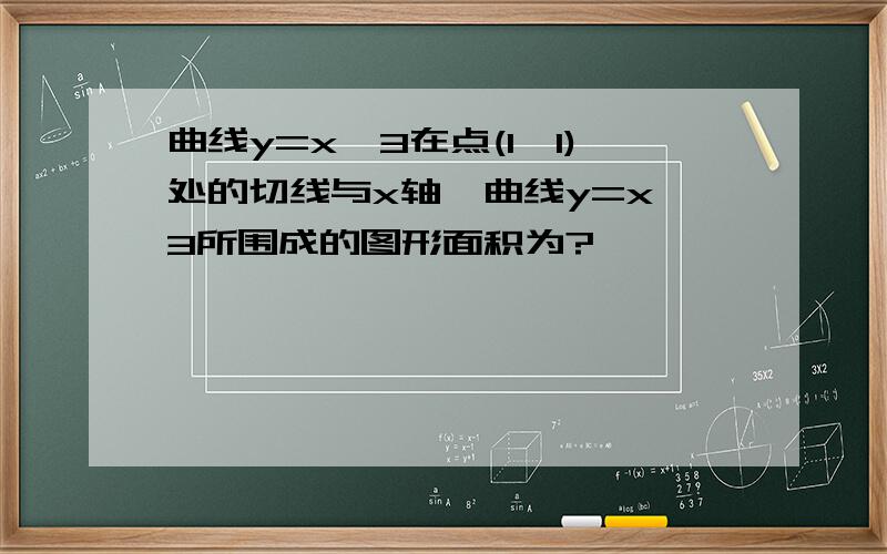 曲线y=x^3在点(1,1)处的切线与x轴、曲线y=x^3所围成的图形面积为?