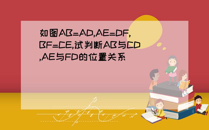 如图AB=AD,AE=DF,BF=CE,试判断AB与CD,AE与FD的位置关系