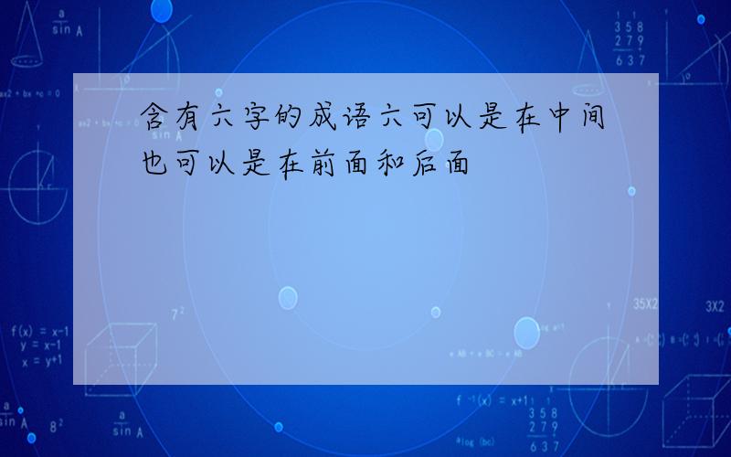 含有六字的成语六可以是在中间也可以是在前面和后面