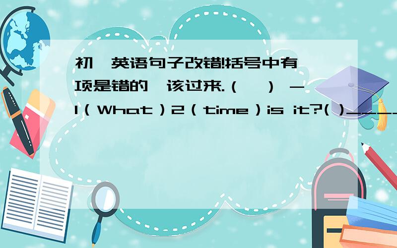 初一英语句子改错!括号中有一项是错的,该过来.（一） -1（What）2（time）is it?( )_____-It's 3 (at) seven thirty.（二）-Please 1 (write) and 2(tell) me 3( in) your morning.( )____（三）1(Does) your brother 2(have) 3(the)l