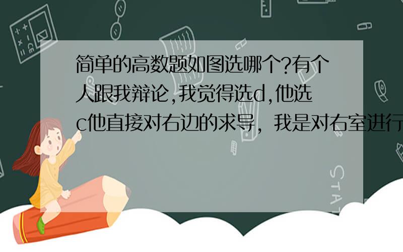 简单的高数题如图选哪个?有个人跟我辩论,我觉得选d,他选c他直接对右边的求导，我是对右室进行分解，得到f=xy