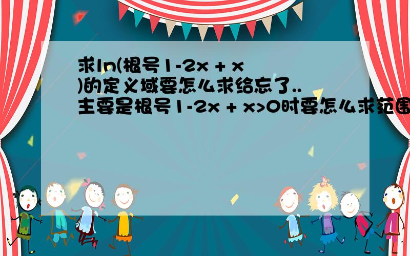 求ln(根号1-2x + x)的定义域要怎么求给忘了..主要是根号1-2x + x>0时要怎么求范围希望能给个小详细的答案..(根号1-2x) + x