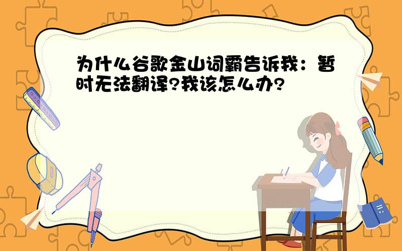 为什么谷歌金山词霸告诉我：暂时无法翻译?我该怎么办?