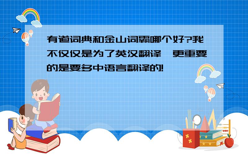 有道词典和金山词霸哪个好?我不仅仅是为了英汉翻译,更重要的是要多中语言翻译的!