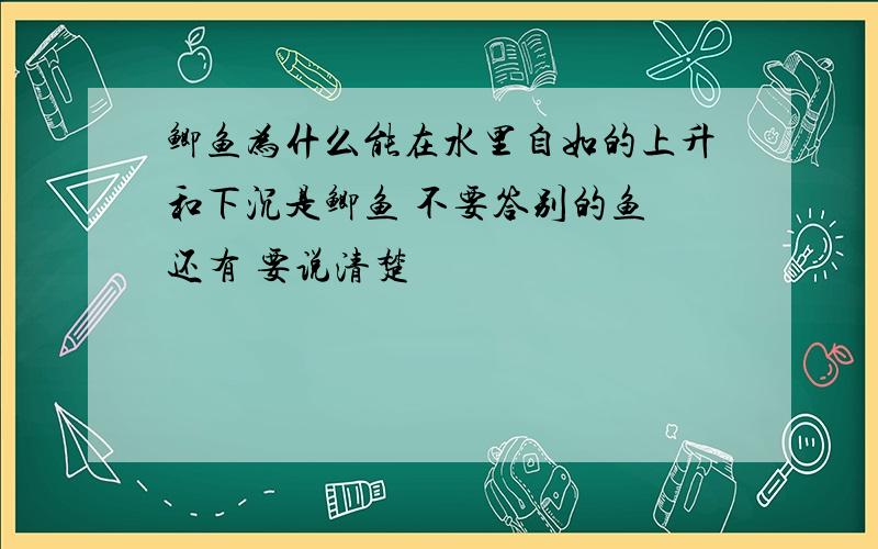 鲫鱼为什么能在水里自如的上升和下沉是鲫鱼 不要答别的鱼 还有 要说清楚