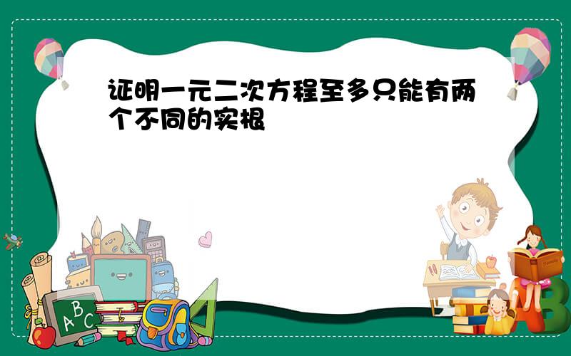 证明一元二次方程至多只能有两个不同的实根