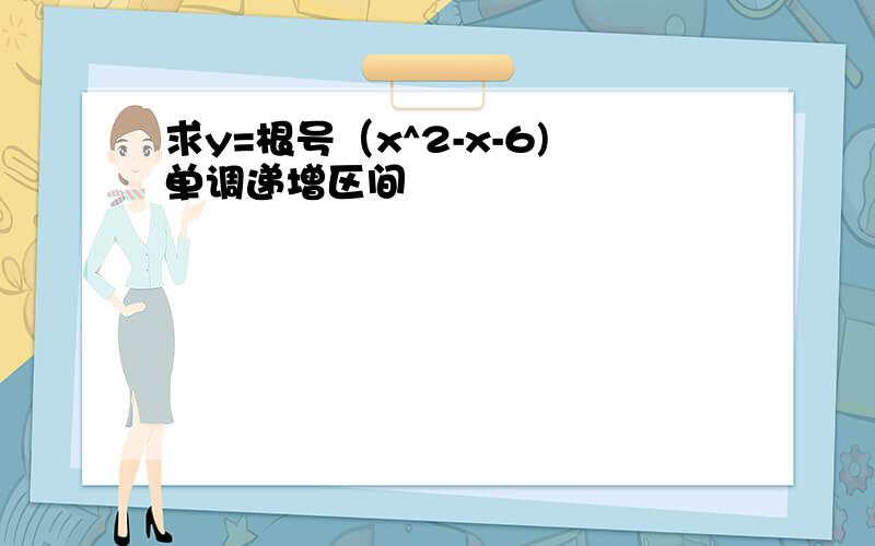 求y=根号（x^2-x-6)单调递增区间