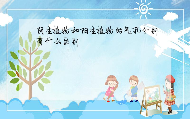 阴生植物和阳生植物的气孔分别有什么区别